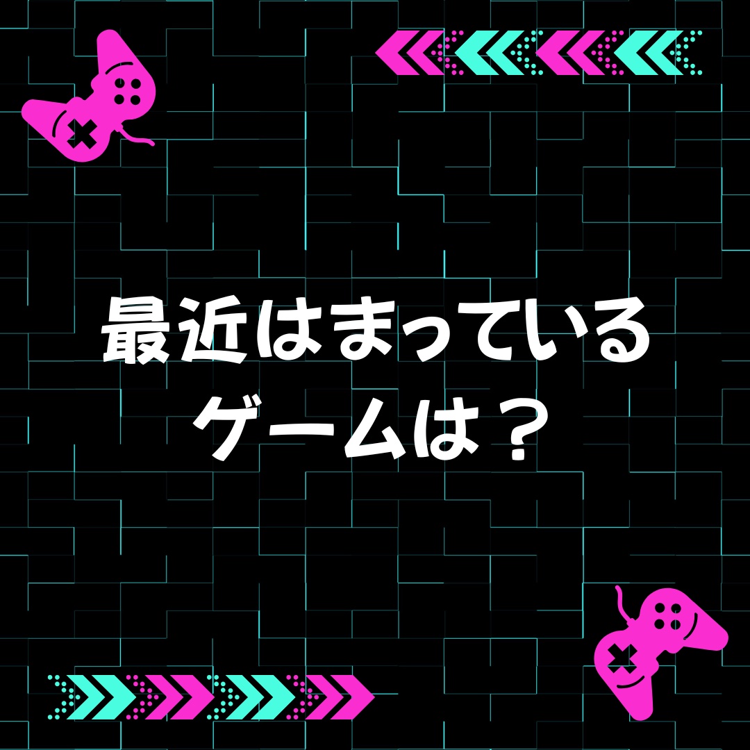 最近はまっているゲームを教えて！