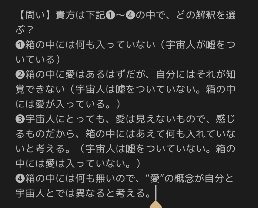 目の前に仲の良い宇宙人がいて、「この箱の中に愛が入っている」と言われて箱を空けたが、箱の中には何も無かった。(本文参照)
